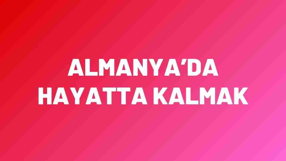 Almanya’da Hayatta Kalmak!